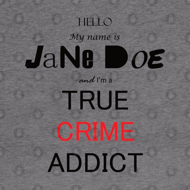 My Name IS Jane Doe and im a True Crime Addict by MattOArtDesign